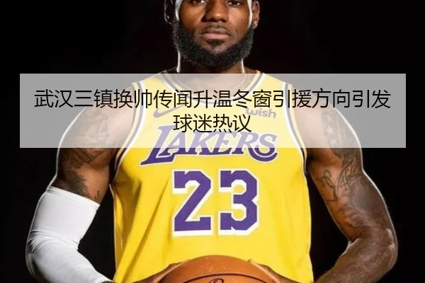 武汉三镇换帅传闻升温冬窗引援方向引发球迷热议（STARSPORTS）