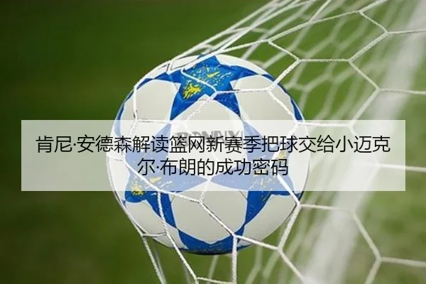肯尼·安德森解读篮网新赛季把球交给小迈克尔·布朗的成功密码 | STARSPORTS