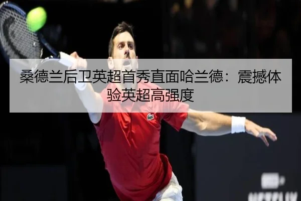 桑德兰后卫英超首秀直面哈兰德：震撼体验英超高强度（STARSPORTS）