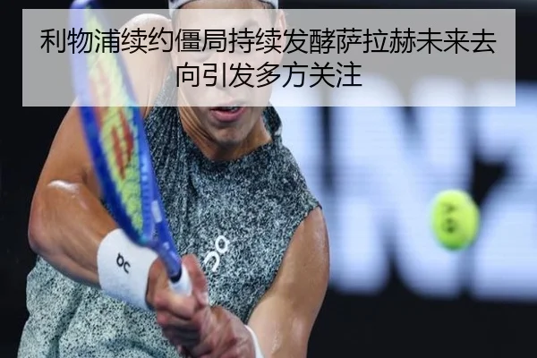 利物浦续约僵局持续发酵萨拉赫未来去向引发多方关注（STARSPORTS）